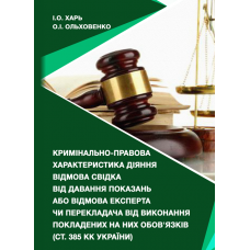 Кримінально-правова характеристика діяння відмова свідка від давання показань або відмова експерта чи перекладача від виконання покладених на них обов’язків (ст. 385 КК України) : монографія /