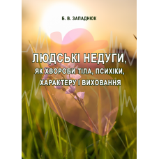 Людські недуги, як хвороби тіла, психіки, характеру і виховання: загальнопізнавальний огляд. Збільшений формат В5.