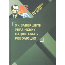 Як завершити Українську національну революцію.  ІV Бандерівські читання