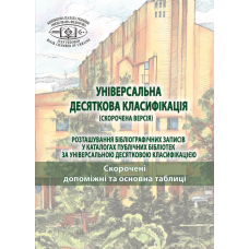 УНІВЕРСАЛЬНА ДЕСЯТКОВА КЛАСИФІКАЦІЯ (СКОРОЧЕНА ВЕРСІЯ) Розташування бібліографічних записів у каталогах публічних бібліотек за Універсальною десятковою класифікацією: у 2-х т. : Т. 1. Скорочені допоміжні та основна таблиці.