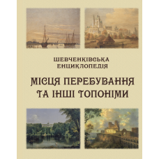 Шевченківська енциклопедія: Місця перебування та інші топоніми