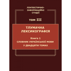 Лінгвістично-інформаційні студії : у 5 т. Т. 3 : Тлумачна лексикографія. Кн. 1 : Словник української мови у двадцяти томах