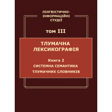 Лінгвістично-інформаційні студії: у 5 т. Т. 3 : Тлумачна лексикографія. Кн. 2 : Системна семантика тлумачних словників