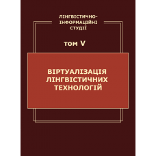 Лінгвістично-інформаційні студії : у 5 т. Т. 5 : Віртуалізація лінгвістичних технологій