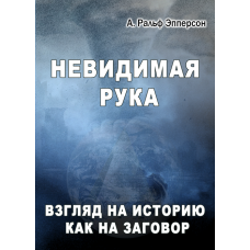 Невидимая рука. Взгляд на историю как на заговор.